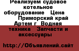 Реализуем судовое котельное оборудование › Цена ­ 4 531 - Приморский край, Артем г. Водная техника » Запчасти и аксессуары   